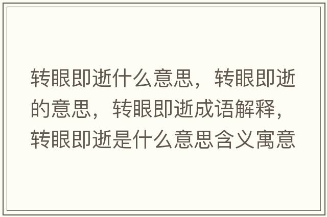 轉(zhuǎn)眼即逝什么意思，轉(zhuǎn)眼即逝的意思，轉(zhuǎn)眼即逝成語解釋，轉(zhuǎn)眼即逝是什么意思含義寓意