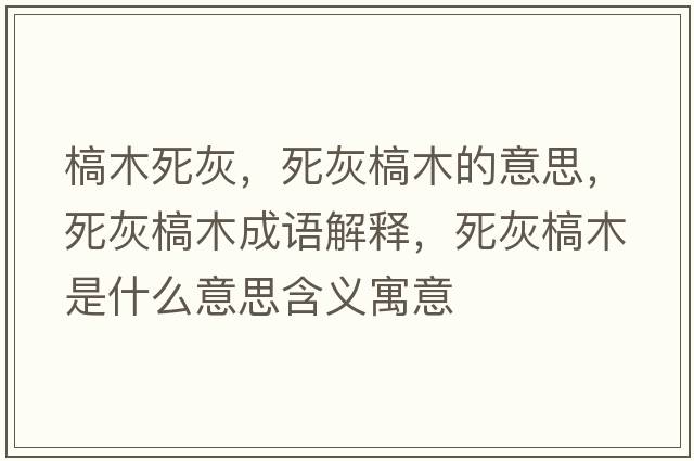 槁木死灰，死灰槁木的意思，死灰槁木成語解釋，死灰槁木是什么意思含義寓意