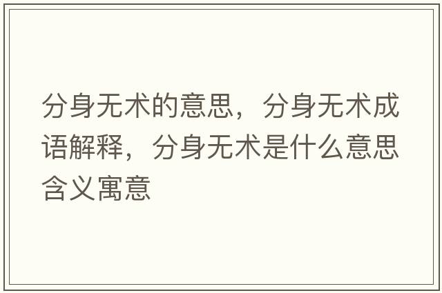分身無(wú)術(shù)的意思，分身無(wú)術(shù)成語(yǔ)解釋?zhuān)稚頍o(wú)術(shù)是什么意思含義寓意