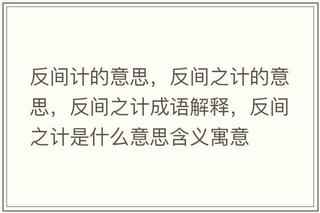 反間計(jì)的意思，反間之計(jì)的意思，反間之計(jì)成語(yǔ)解釋?zhuān)撮g之計(jì)是什么意思含義寓意