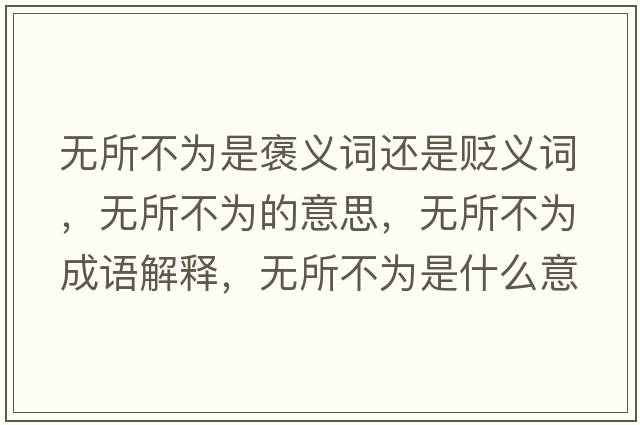 無所不為是褒義詞還是貶義詞，無所不為的意思，無所不為成語解釋，無所不為是什么意思含義寓意