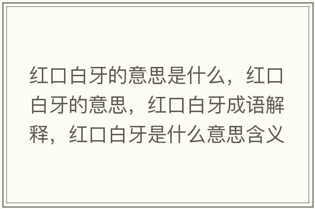 紅口白牙的意思是什么，紅口白牙的意思，紅口白牙成語解釋，紅口白牙是什么意思含義寓意