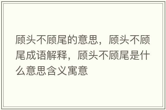 顧頭不顧尾的意思，顧頭不顧尾成語解釋，顧頭不顧尾是什么意思含義寓意