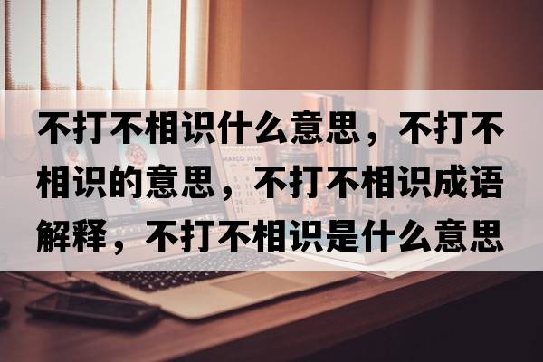 不打不相識(shí)什么意思，不打不相識(shí)的意思，不打不相識(shí)成語(yǔ)解釋，不打不相識(shí)是什么意思含義寓意