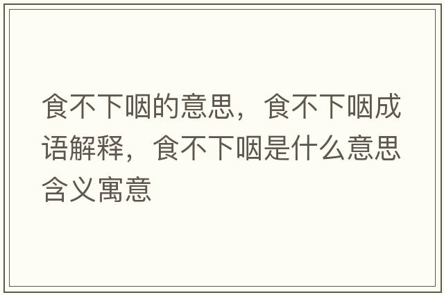 食不下咽的意思，食不下咽成語解釋，食不下咽是什么意思含義寓意