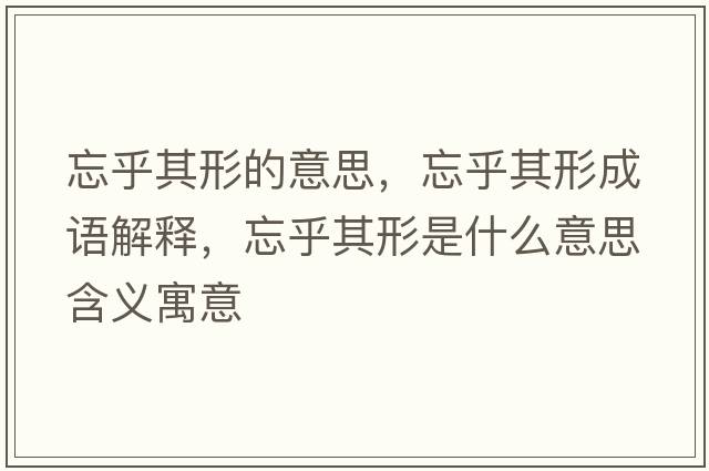 忘乎其形的意思，忘乎其形成語解釋，忘乎其形是什么意思含義寓意