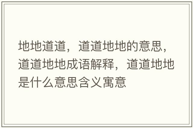地地道道，道道地地的意思，道道地地成語(yǔ)解釋?zhuān)赖赖氐厥鞘裁匆馑己x寓意