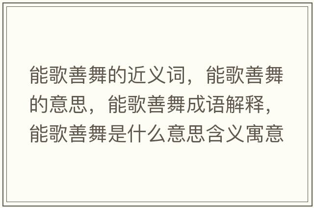 能歌善舞的近義詞，能歌善舞的意思，能歌善舞成語解釋，能歌善舞是什么意思含義寓意