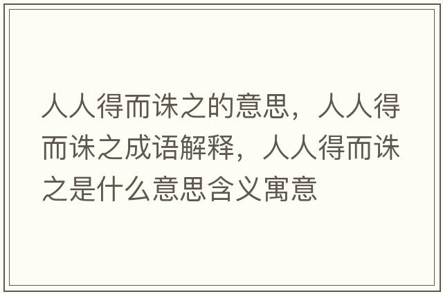 人人得而誅之的意思，人人得而誅之成語解釋，人人得而誅之是什么意思含義寓意
