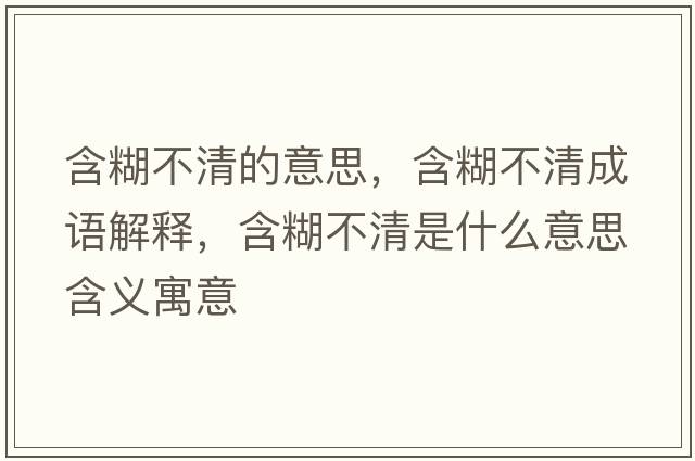 含糊不清的意思，含糊不清成語解釋，含糊不清是什么意思含義寓意