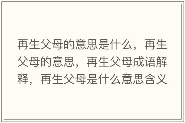 再生父母的意思是什么，再生父母的意思，再生父母成語解釋，再生父母是什么意思含義寓意