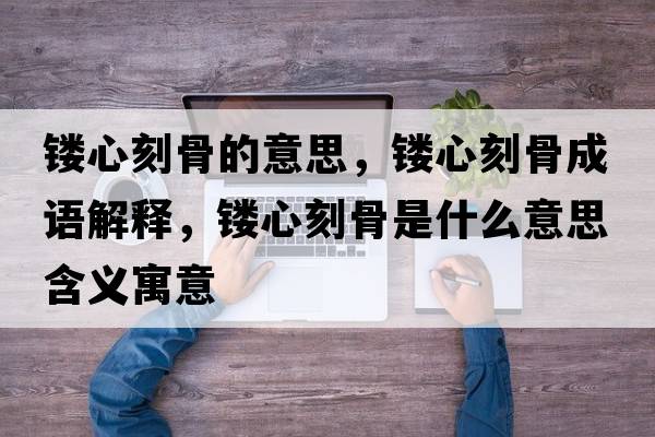鏤心刻骨的意思，鏤心刻骨成語(yǔ)解釋，鏤心刻骨是什么意思含義寓意