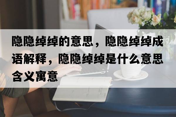 隱隱綽綽的意思，隱隱綽綽成語解釋，隱隱綽綽是什么意思含義寓意