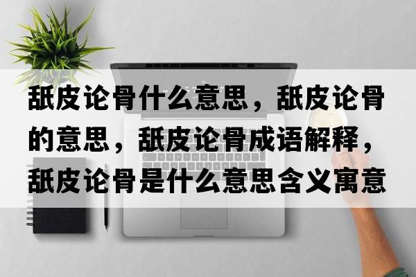 舐皮論骨什么意思，舐皮論骨的意思，舐皮論骨成語解釋，舐皮論骨是什么意思含義寓意