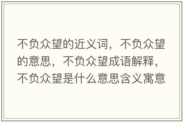 不負(fù)眾望的近義詞，不負(fù)眾望的意思，不負(fù)眾望成語解釋，不負(fù)眾望是什么意思含義寓意