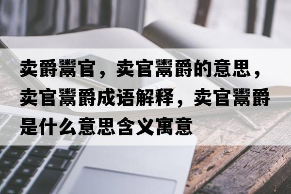 賣爵鬻官，賣官鬻爵的意思，賣官鬻爵成語解釋，賣官鬻爵是什么意思含義寓意