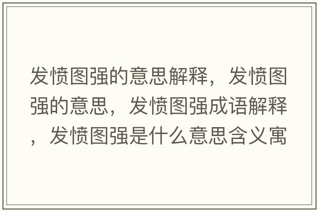 發(fā)憤圖強(qiáng)的意思解釋，發(fā)憤圖強(qiáng)的意思，發(fā)憤圖強(qiáng)成語解釋，發(fā)憤圖強(qiáng)是什么意思含義寓意