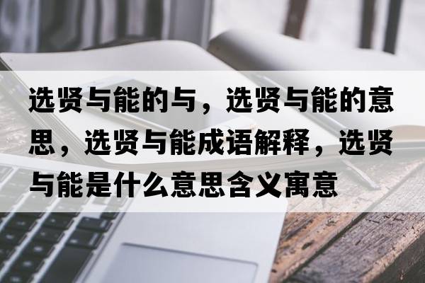 選賢與能的與，選賢與能的意思，選賢與能成語解釋，選賢與能是什么意思含義寓意