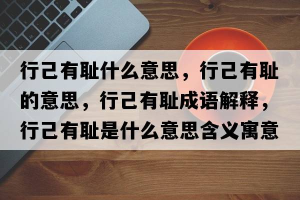 行己有恥什么意思，行己有恥的意思，行己有恥成語解釋，行己有恥是什么意思含義寓意
