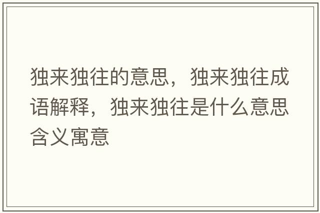 獨(dú)來獨(dú)往的意思，獨(dú)來獨(dú)往成語解釋，獨(dú)來獨(dú)往是什么意思含義寓意