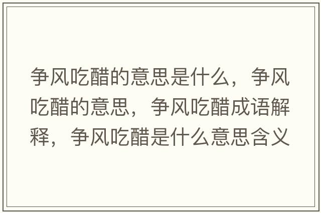 爭(zhēng)風(fēng)吃醋的意思是什么，爭(zhēng)風(fēng)吃醋的意思，爭(zhēng)風(fēng)吃醋成語(yǔ)解釋，爭(zhēng)風(fēng)吃醋是什么意思含義寓意