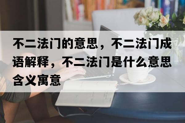 不二法門的意思，不二法門成語解釋，不二法門是什么意思含義寓意