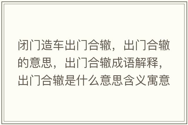 閉門造車出門合轍，出門合轍的意思，出門合轍成語解釋，出門合轍是什么意思含義寓意