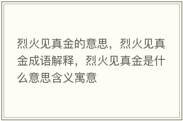 烈火見真金的意思，烈火見真金成語解釋，烈火見真金是什么意思含義寓意