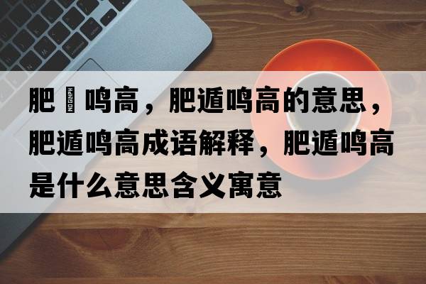 肥遯鳴高，肥遁鳴高的意思，肥遁鳴高成語(yǔ)解釋，肥遁鳴高是什么意思含義寓意