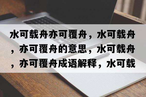 水可載舟亦可覆舟，水可載舟，亦可覆舟的意思，水可載舟，亦可覆舟成語解釋，水可載舟，亦可覆舟是什么意思含義寓意