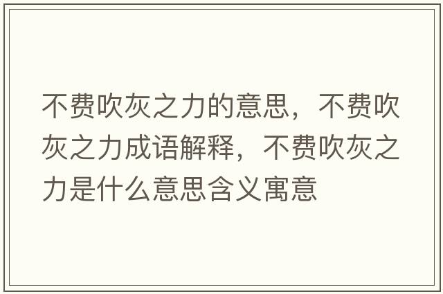 不費(fèi)吹灰之力的意思，不費(fèi)吹灰之力成語(yǔ)解釋，不費(fèi)吹灰之力是什么意思含義寓意
