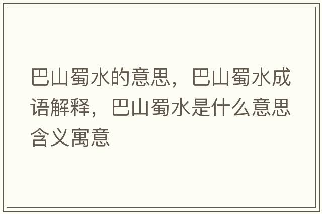 巴山蜀水的意思，巴山蜀水成語解釋，巴山蜀水是什么意思含義寓意