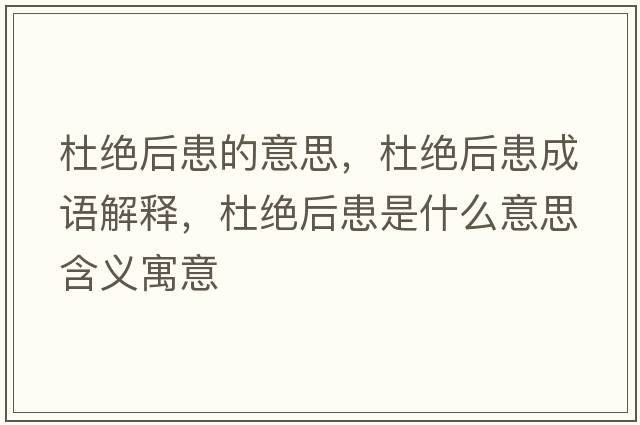 杜絕后患的意思，杜絕后患成語解釋，杜絕后患是什么意思含義寓意