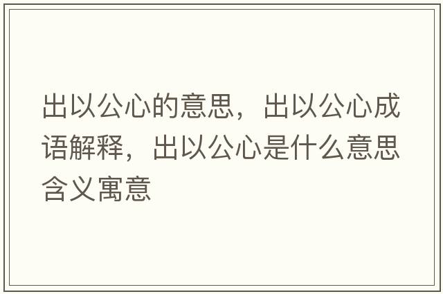 出以公心的意思，出以公心成語解釋，出以公心是什么意思含義寓意
