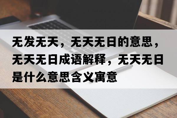 無(wú)發(fā)無(wú)天，無(wú)天無(wú)日的意思，無(wú)天無(wú)日成語(yǔ)解釋，無(wú)天無(wú)日是什么意思含義寓意