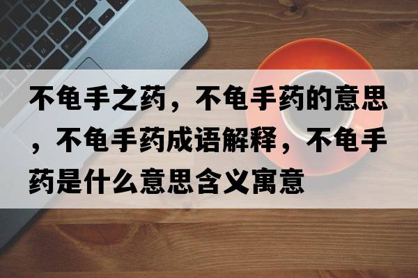 不龜手之藥，不龜手藥的意思，不龜手藥成語解釋，不龜手藥是什么意思含義寓意