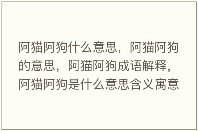 阿貓阿狗什么意思，阿貓阿狗的意思，阿貓阿狗成語解釋，阿貓阿狗是什么意思含義寓意