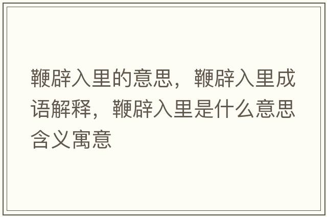 鞭辟入里的意思，鞭辟入里成語解釋，鞭辟入里是什么意思含義寓意