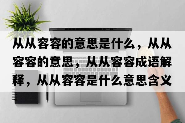 從從容容的意思是什么，從從容容的意思，從從容容成語(yǔ)解釋?zhuān)瑥膹娜萑菔鞘裁匆馑己x寓意