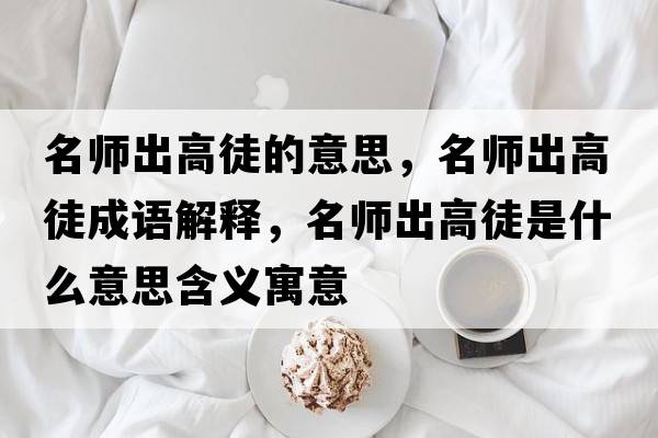 名師出高徒的意思，名師出高徒成語(yǔ)解釋，名師出高徒是什么意思含義寓意