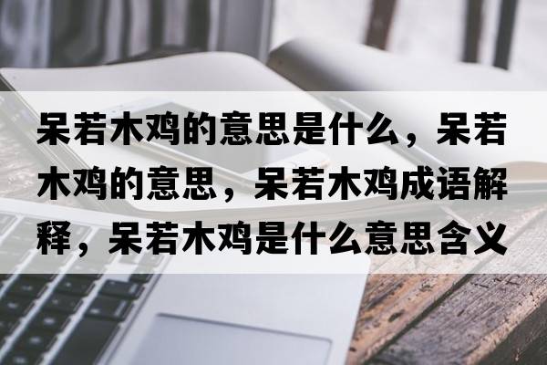 呆若木雞的意思是什么，呆若木雞的意思，呆若木雞成語解釋，呆若木雞是什么意思含義寓意