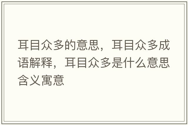 耳目眾多的意思，耳目眾多成語解釋，耳目眾多是什么意思含義寓意