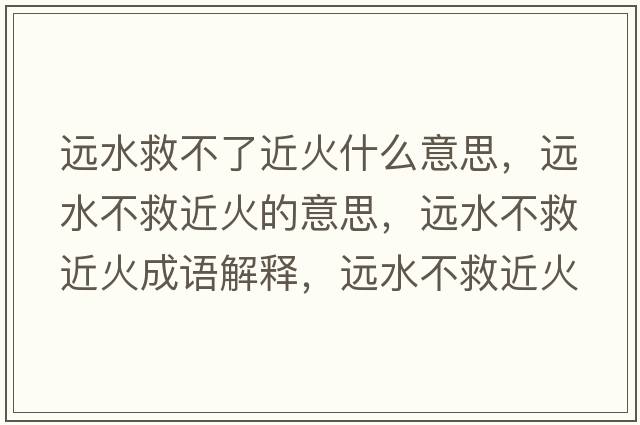 遠水救不了近火什么意思，遠水不救近火的意思，遠水不救近火成語解釋，遠水不救近火是什么意思含義寓意