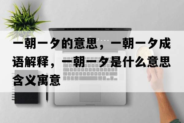 一朝一夕的意思，一朝一夕成語解釋，一朝一夕是什么意思含義寓意