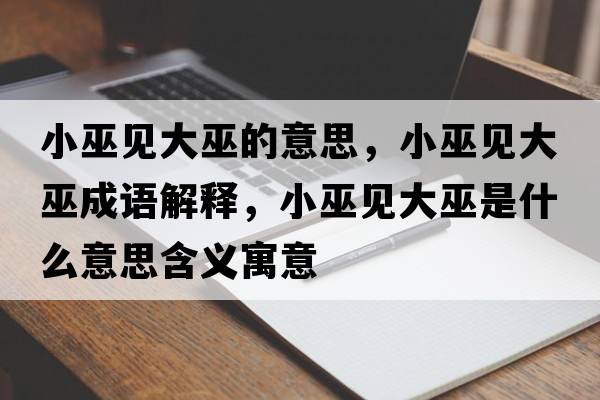 小巫見大巫的意思，小巫見大巫成語解釋，小巫見大巫是什么意思含義寓意