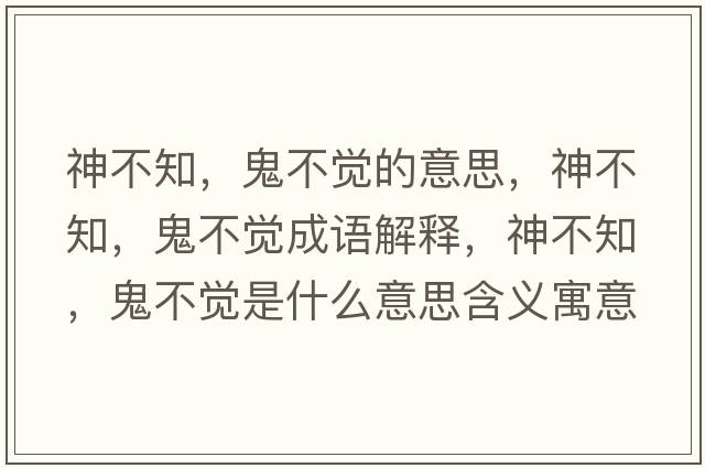 神不知，鬼不覺(jué)的意思，神不知，鬼不覺(jué)成語(yǔ)解釋，神不知，鬼不覺(jué)是什么意思含義寓意