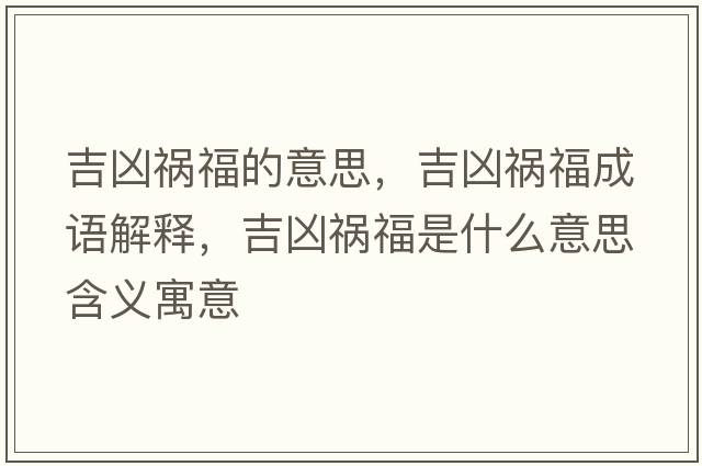 吉兇禍福的意思，吉兇禍福成語(yǔ)解釋?zhuān)獌吹湼Ｊ鞘裁匆馑己x寓意