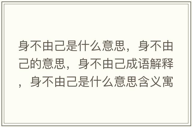 身不由己是什么意思，身不由己的意思，身不由己成語(yǔ)解釋，身不由己是什么意思含義寓意