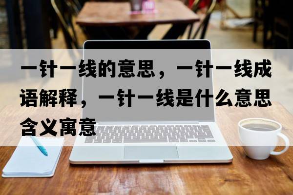 一針一線的意思，一針一線成語解釋，一針一線是什么意思含義寓意