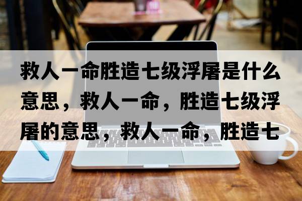 救人一命勝造七級浮屠是什么意思，救人一命，勝造七級浮屠的意思，救人一命，勝造七級浮屠成語解釋，救人一命，勝造七級浮屠是什么意思含義寓意